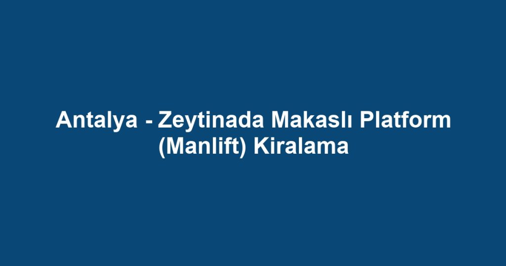 Antalya - Zeytinada Makaslı Platform (Manlift) Kiralama