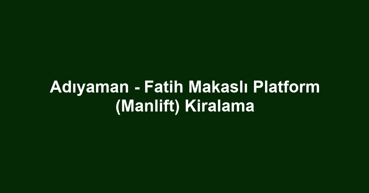 Adıyaman - Fatih Makaslı Platform (Manlift) Kiralama