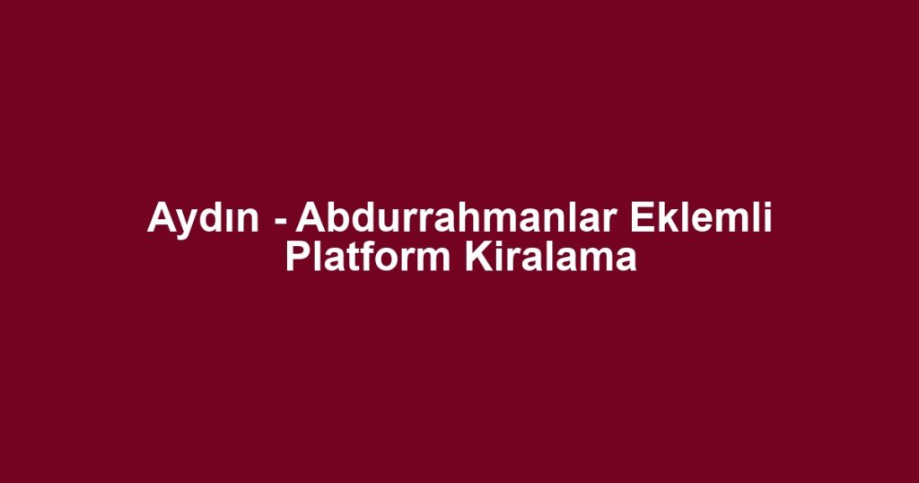 Aydın - Abdurrahmanlar Eklemli Platform Kiralama