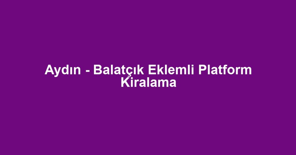 Aydın - Balatçık Eklemli Platform Kiralama