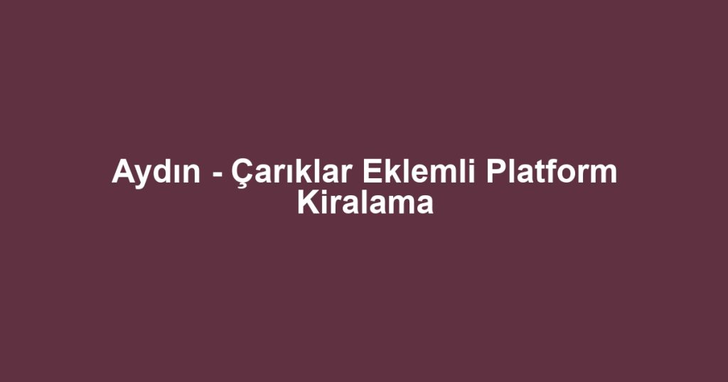 Aydın - Çarıklar Eklemli Platform Kiralama