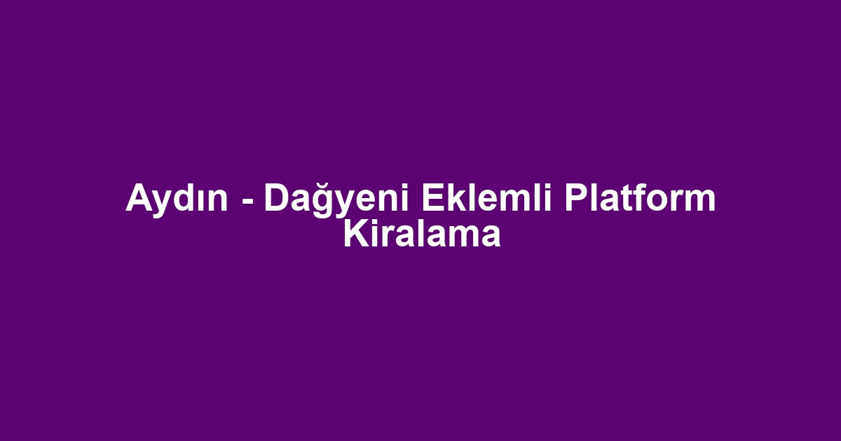 Aydın - Dağyeni Eklemli Platform Kiralama