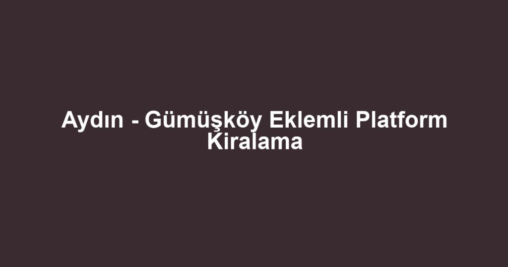 Aydın - Gümüşköy Eklemli Platform Kiralama