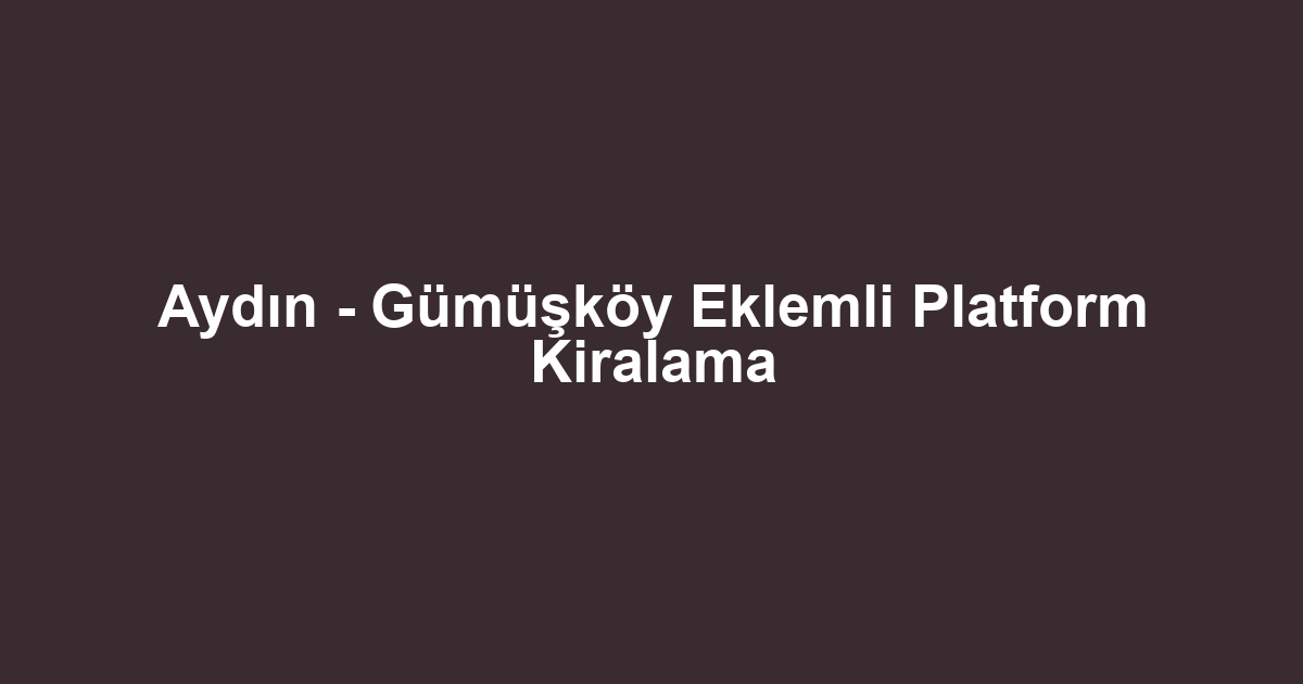 Aydın - Gümüşköy Eklemli Platform Kiralama