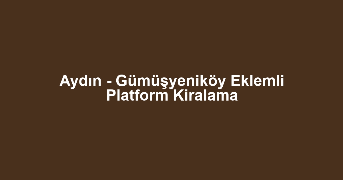 Aydın - Gümüşyeniköy Eklemli Platform Kiralama