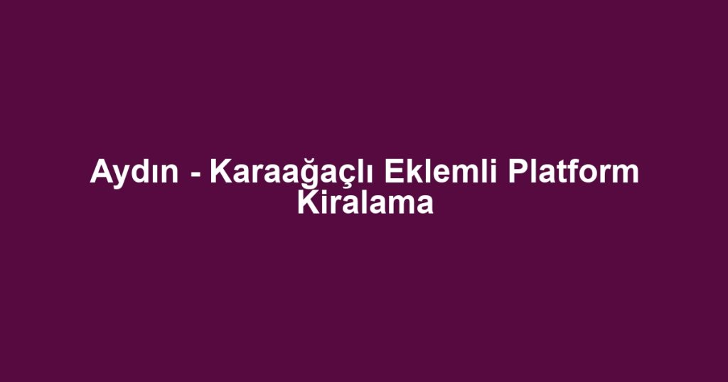 Aydın - Karaağaçlı Eklemli Platform Kiralama