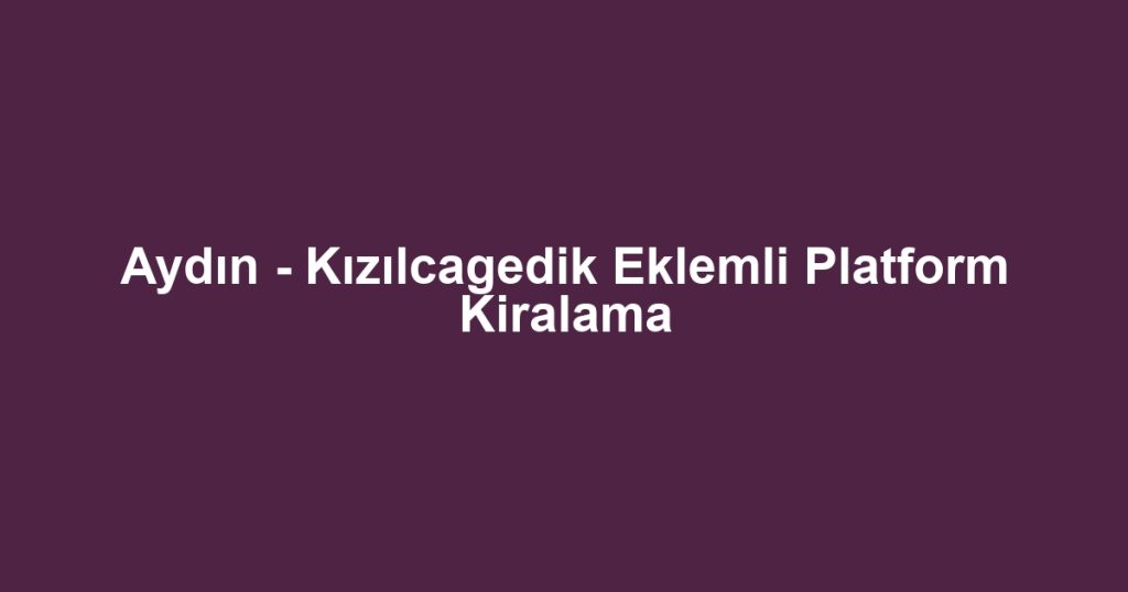Aydın - Kızılcagedik Eklemli Platform Kiralama