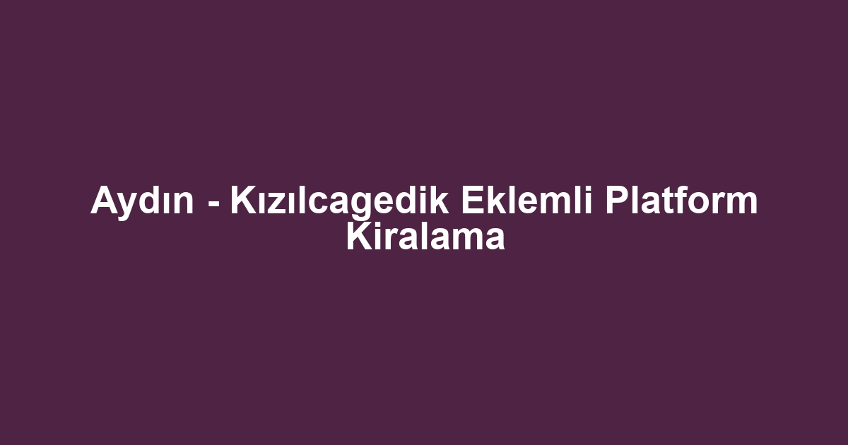 Aydın - Kızılcagedik Eklemli Platform Kiralama