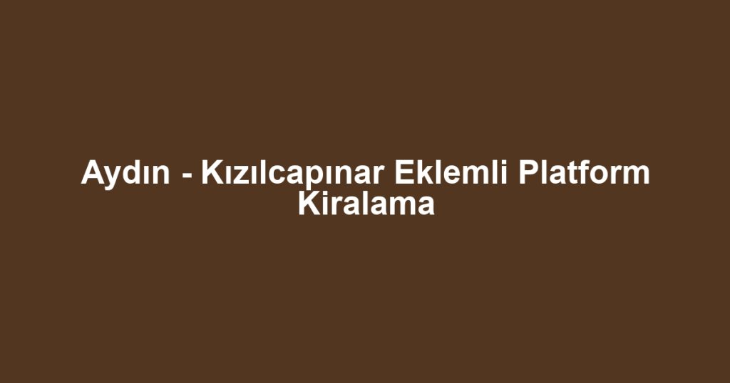 Aydın - Kızılcapınar Eklemli Platform Kiralama