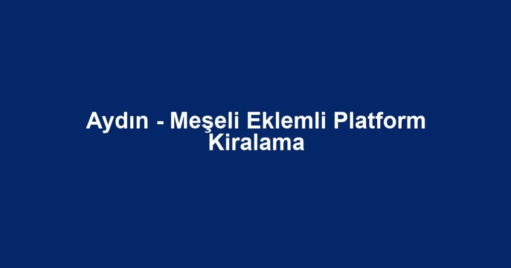 Aydın - Meşeli Eklemli Platform Kiralama