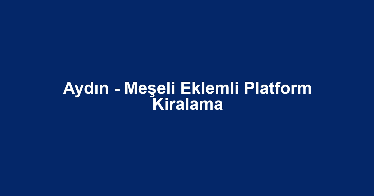 Aydın - Meşeli Eklemli Platform Kiralama