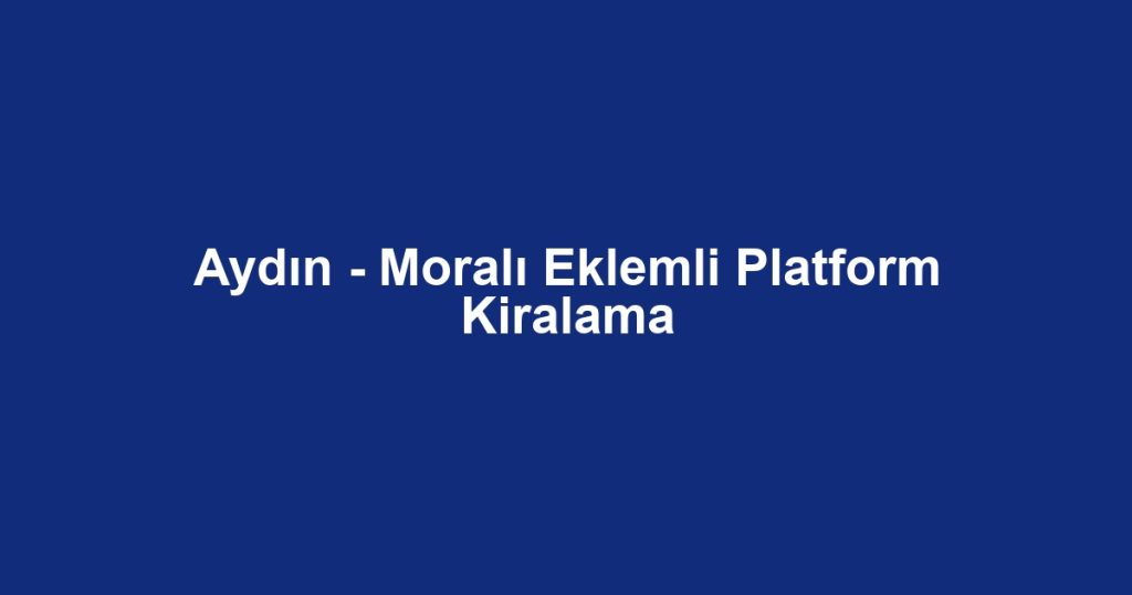 Aydın - Moralı Eklemli Platform Kiralama