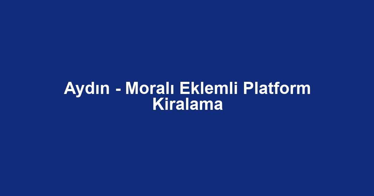 Aydın - Moralı Eklemli Platform Kiralama
