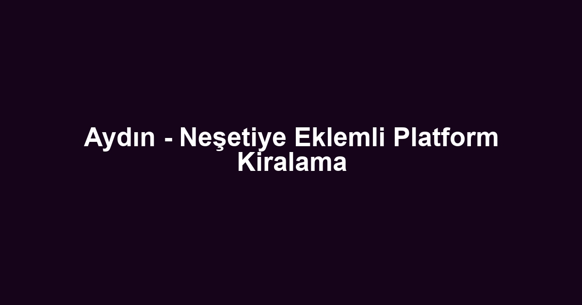 Aydın - Neşetiye Eklemli Platform Kiralama