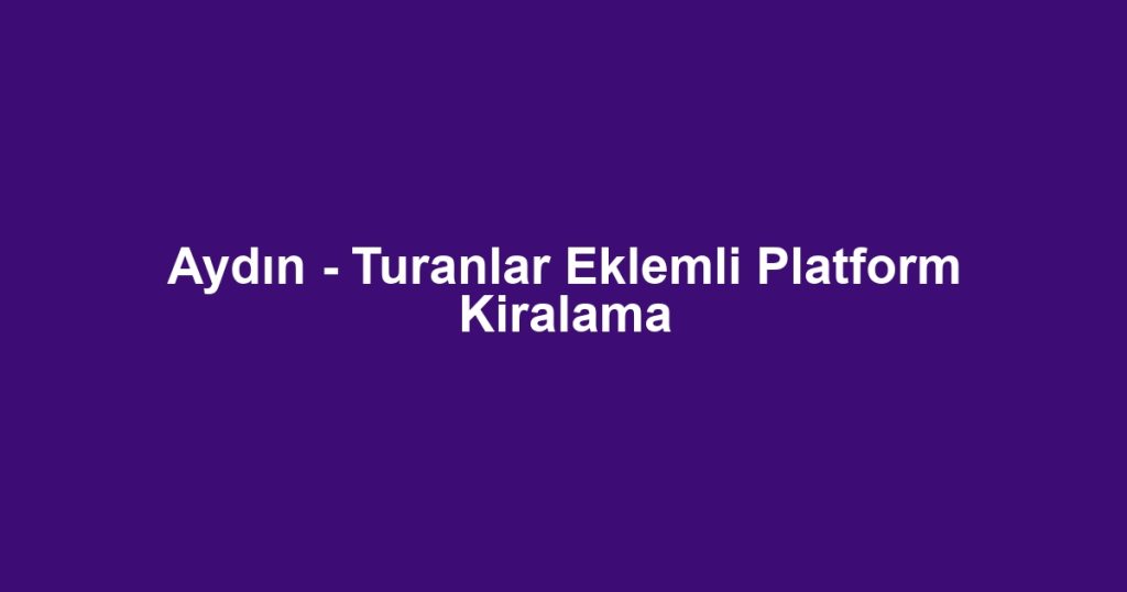Aydın - Turanlar Eklemli Platform Kiralama