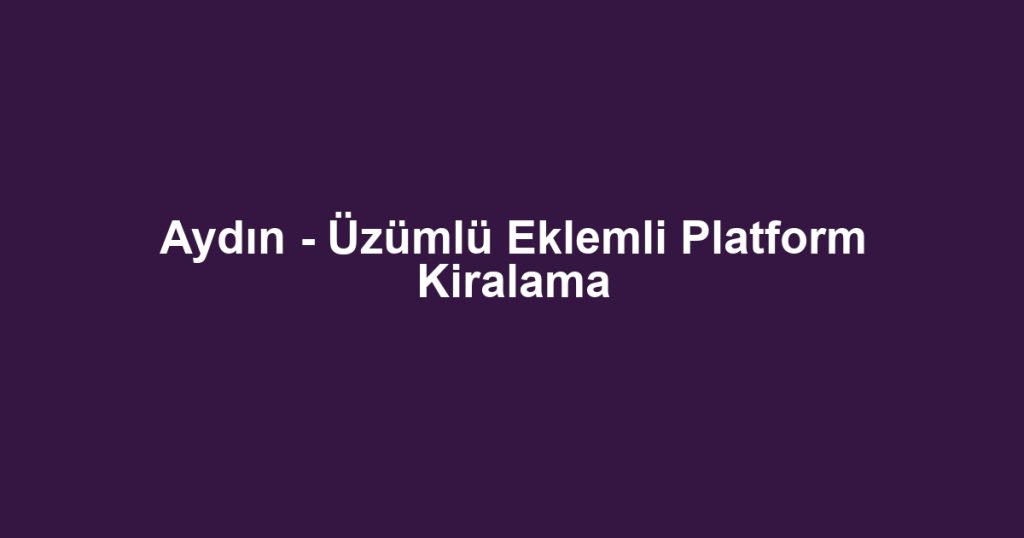 Aydın - Üzümlü Eklemli Platform Kiralama