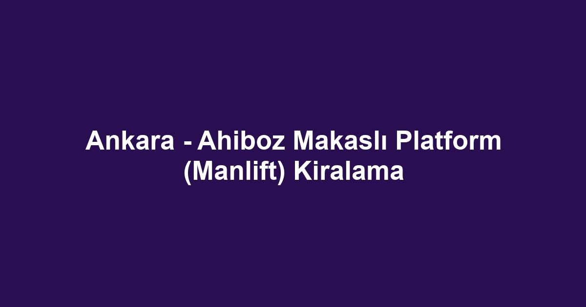 Ankara - Ahiboz Makaslı Platform (Manlift) Kiralama