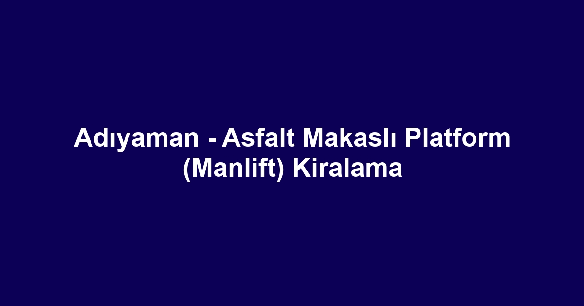 Adıyaman - Asfalt Makaslı Platform (Manlift) Kiralama