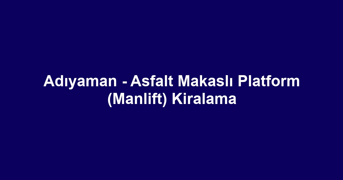Adıyaman - Asfalt Makaslı Platform (Manlift) Kiralama