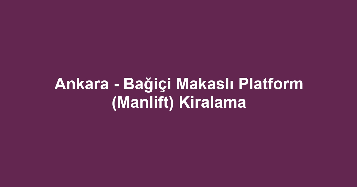 Ankara - Bağiçi Makaslı Platform (Manlift) Kiralama
