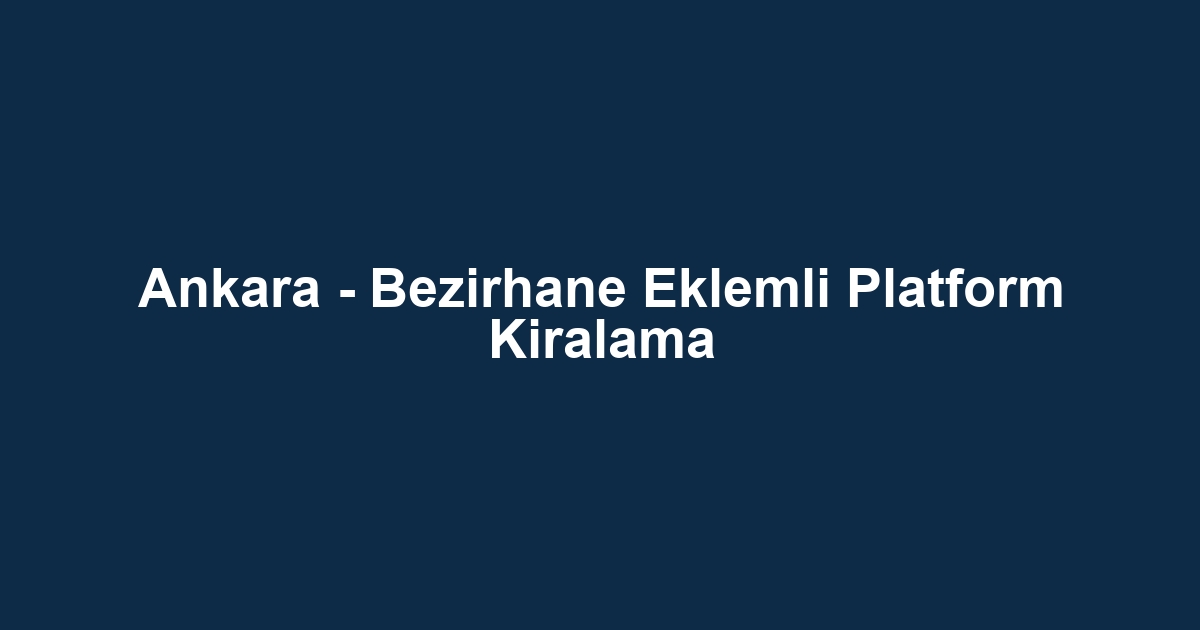 Ankara - Bezirhane Eklemli Platform Kiralama