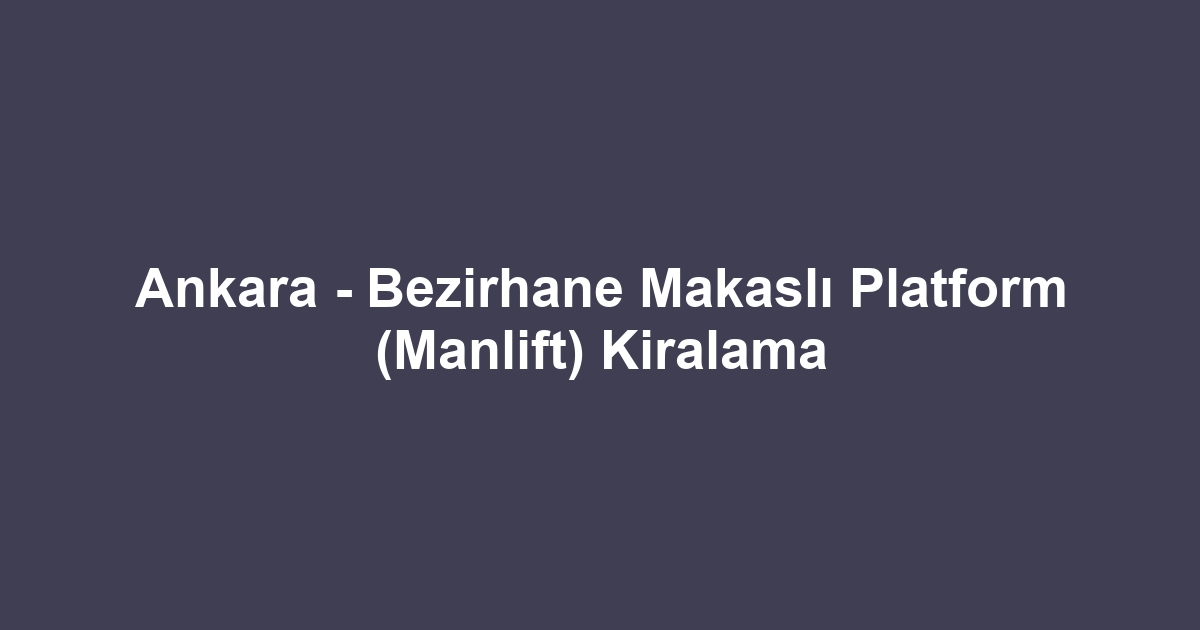 Ankara - Bezirhane Makaslı Platform (Manlift) Kiralama
