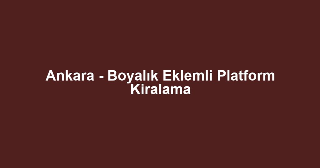 Ankara - Boyalık Eklemli Platform Kiralama