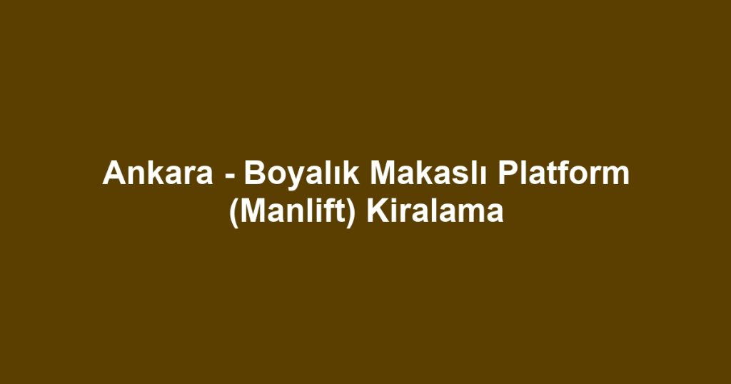 Ankara - Boyalık Makaslı Platform (Manlift) Kiralama
