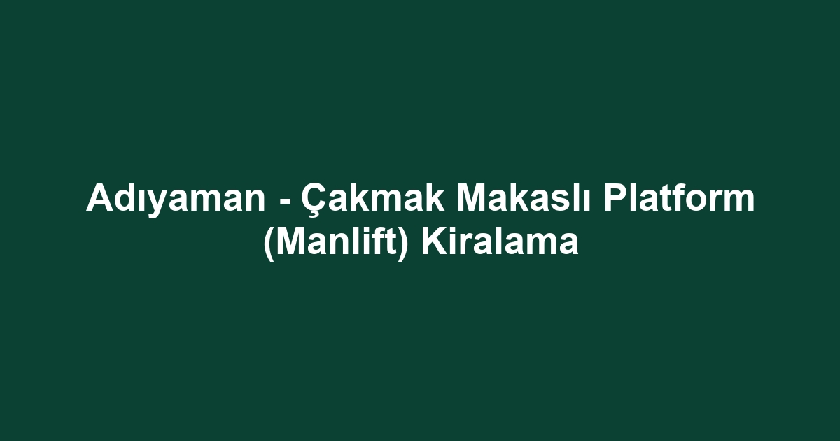 Adıyaman - Çakmak Makaslı Platform (Manlift) Kiralama