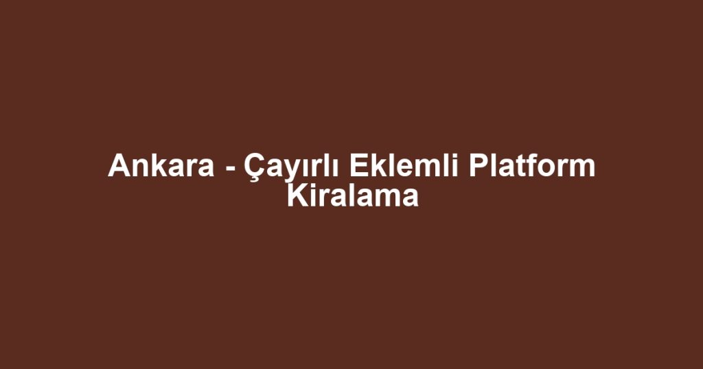 Ankara - Çayırlı Eklemli Platform Kiralama