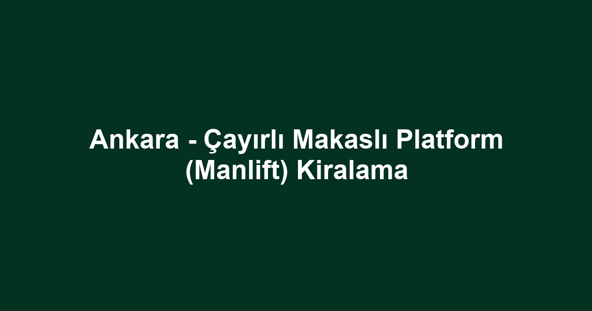 Ankara - Çayırlı Makaslı Platform (Manlift) Kiralama