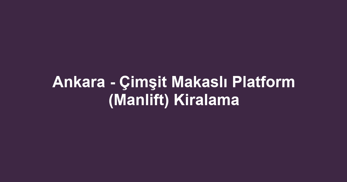 Ankara - Çimşit Makaslı Platform (Manlift) Kiralama