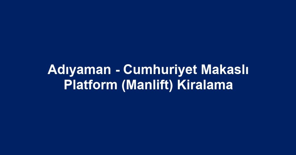 Adıyaman - Cumhuriyet Makaslı Platform (Manlift) Kiralama