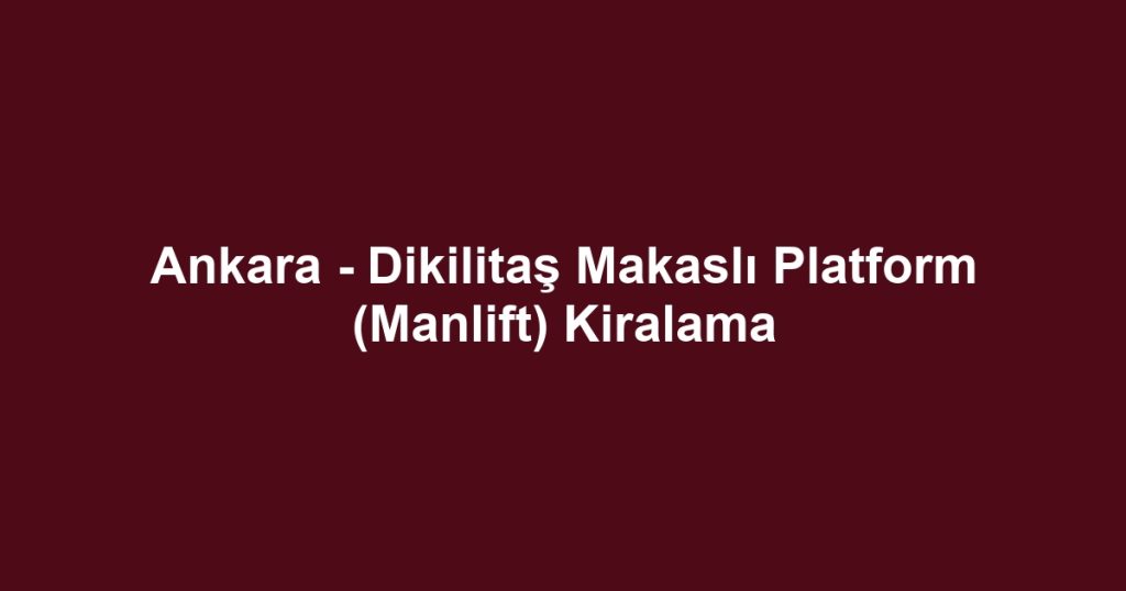 Ankara - Dikilitaş Makaslı Platform (Manlift) Kiralama