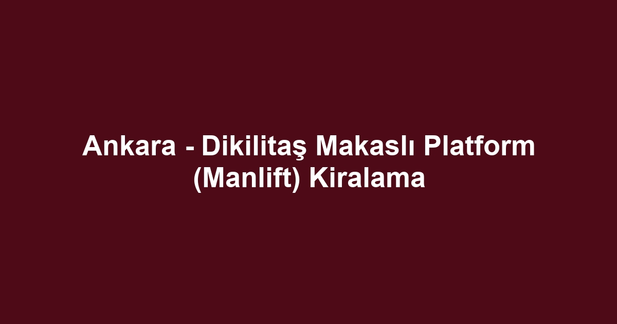 Ankara - Dikilitaş Makaslı Platform (Manlift) Kiralama