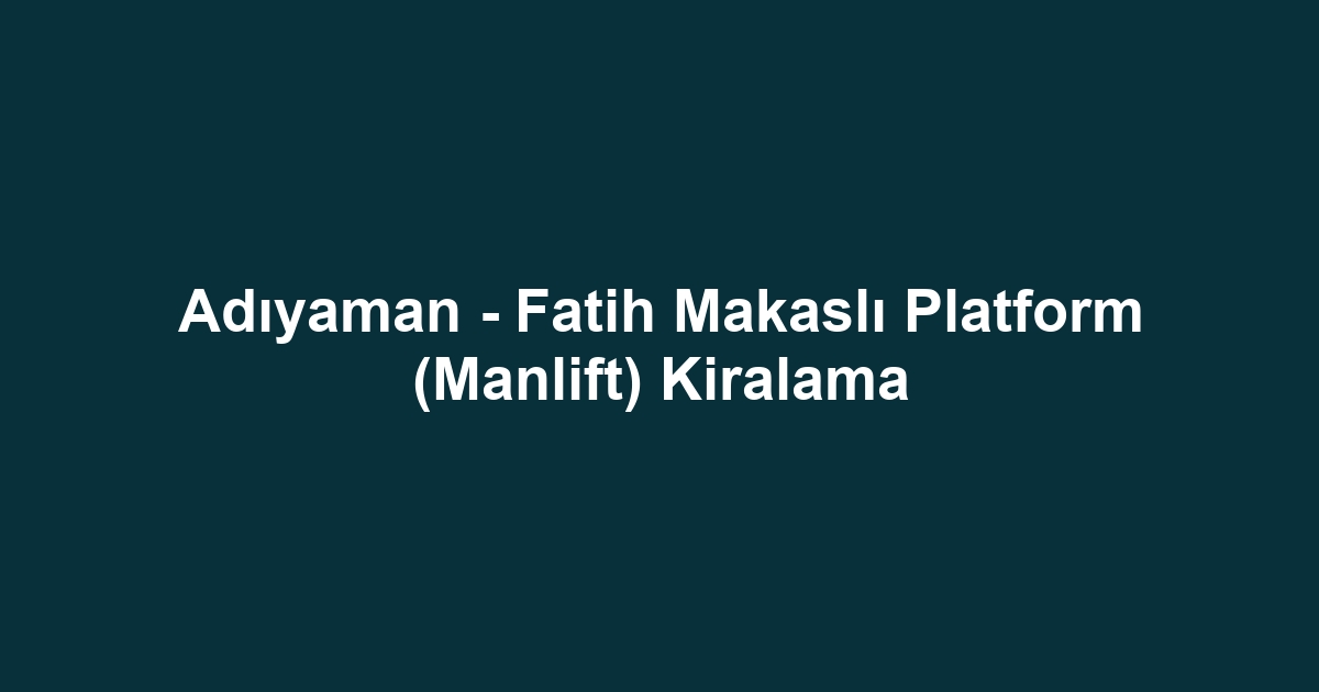 Adıyaman - Fatih Makaslı Platform (Manlift) Kiralama