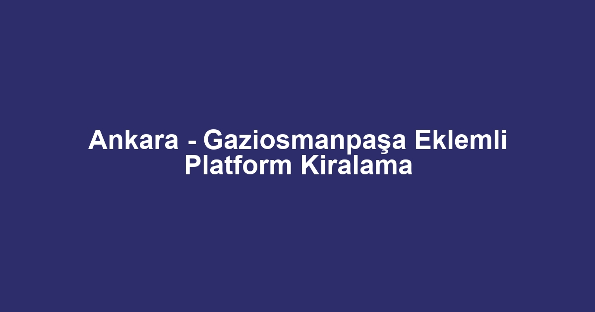 Ankara - Gaziosmanpaşa Eklemli Platform Kiralama