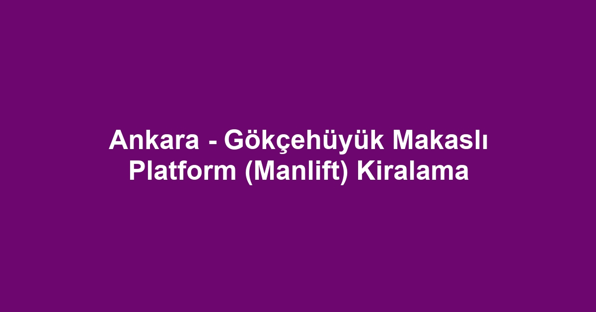 Ankara - Gökçehüyük Makaslı Platform (Manlift) Kiralama