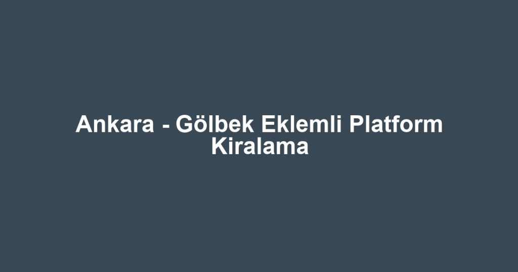Ankara - Gölbek Eklemli Platform Kiralama