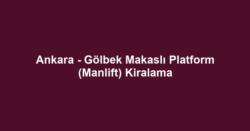 Ankara - Gölbek Makaslı Platform (Manlift) Kiralama