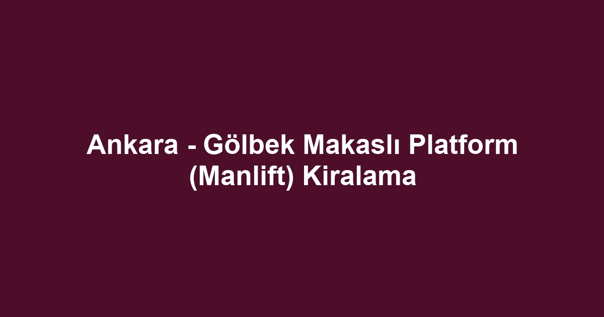 Ankara - Gölbek Makaslı Platform (Manlift) Kiralama