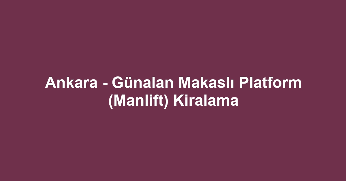 Ankara - Günalan Makaslı Platform (Manlift) Kiralama