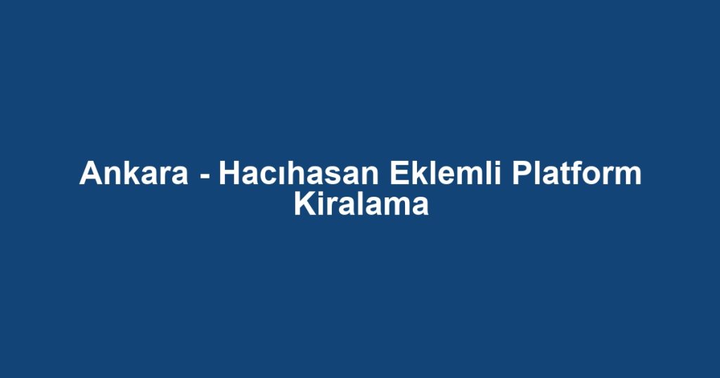 Ankara - Hacıhasan Eklemli Platform Kiralama