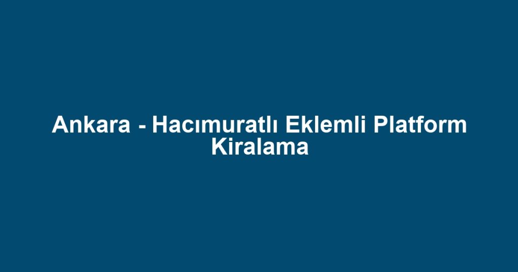 Ankara - Hacımuratlı Eklemli Platform Kiralama