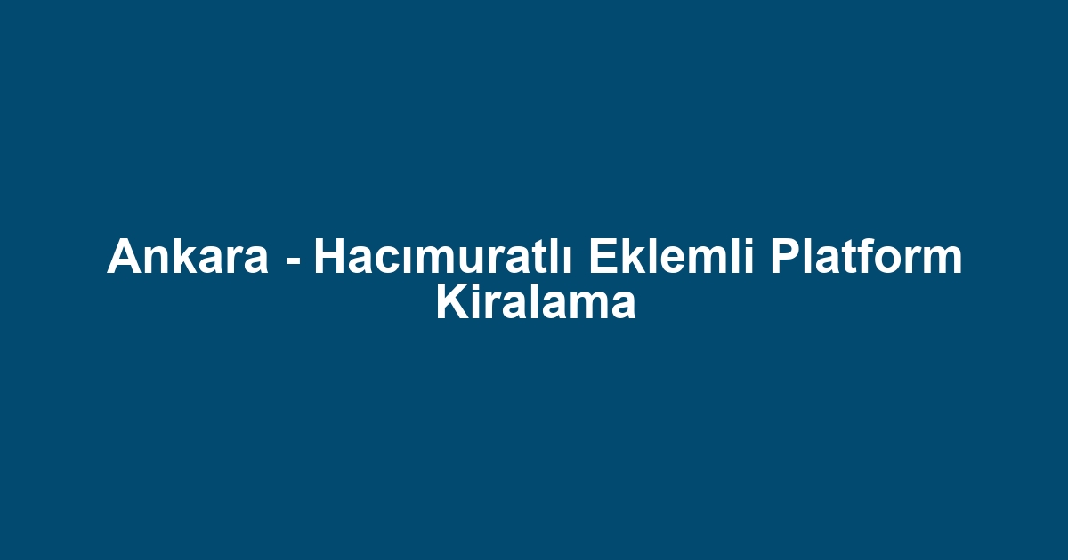 Ankara - Hacımuratlı Eklemli Platform Kiralama