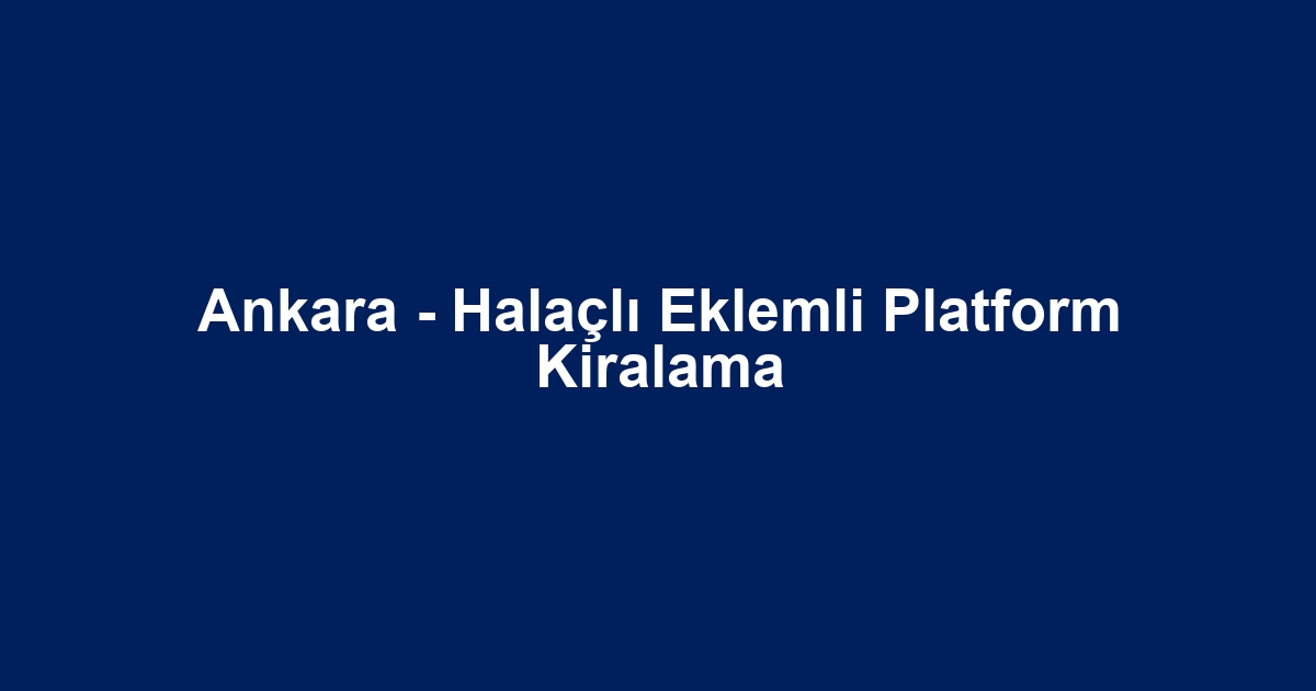 Ankara - Halaçlı Eklemli Platform Kiralama