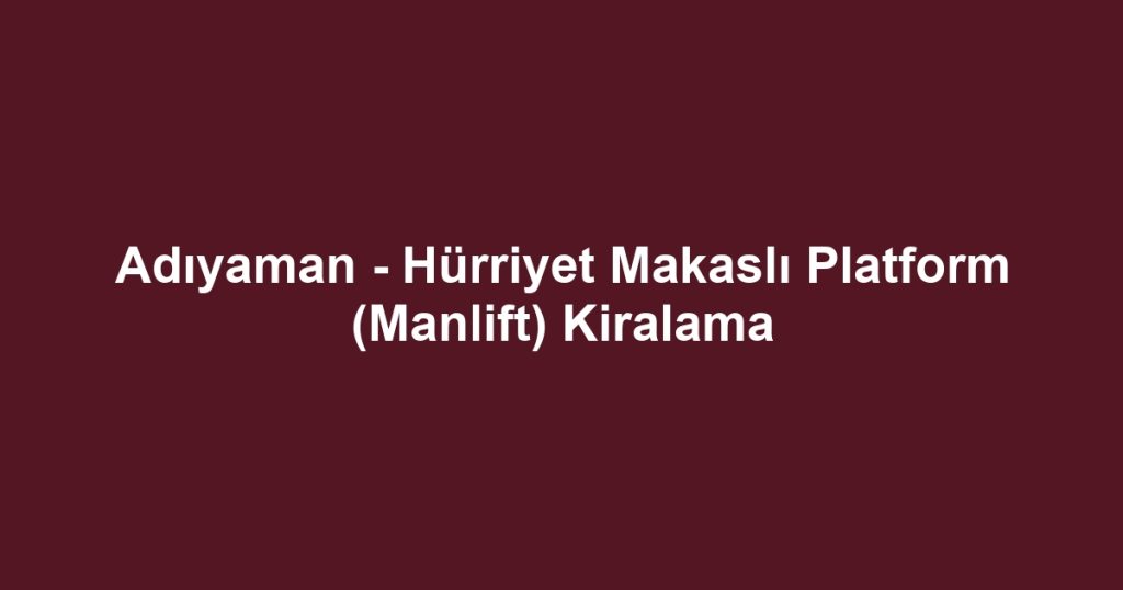 Adıyaman - Hürriyet Makaslı Platform (Manlift) Kiralama