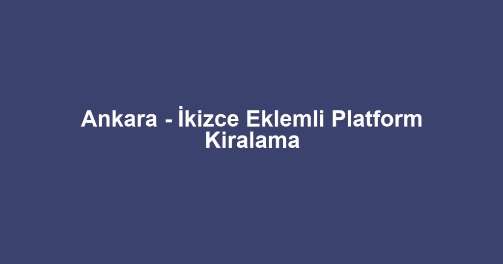 Ankara - İkizce Eklemli Platform Kiralama