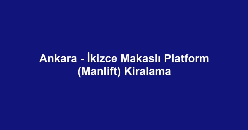 Ankara - İkizce Makaslı Platform (Manlift) Kiralama