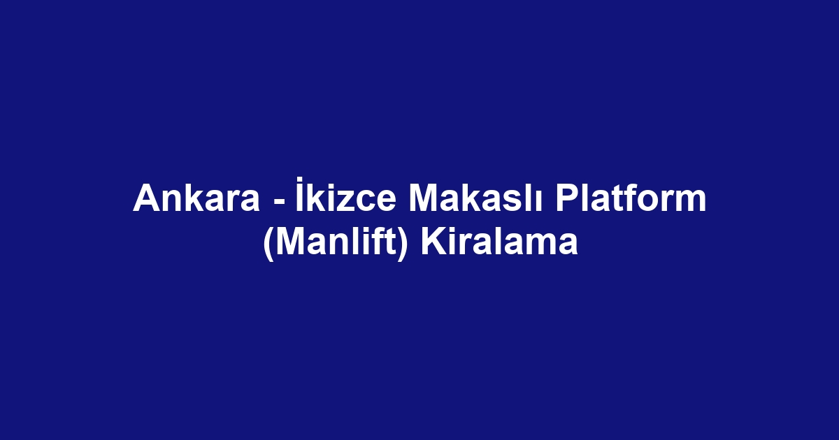 Ankara - İkizce Makaslı Platform (Manlift) Kiralama